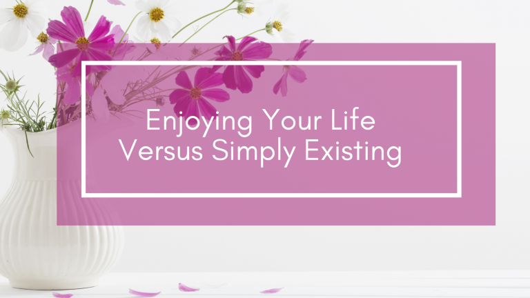 Enjoying Your Life Versus Simply Existing - Beautyforashes Empowerment